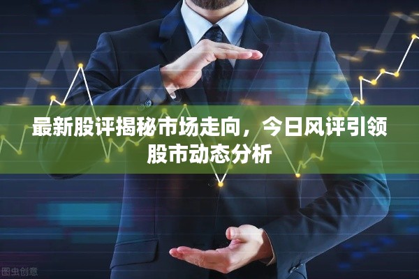 最新股评揭秘市场走向，今日风评引领股市动态分析