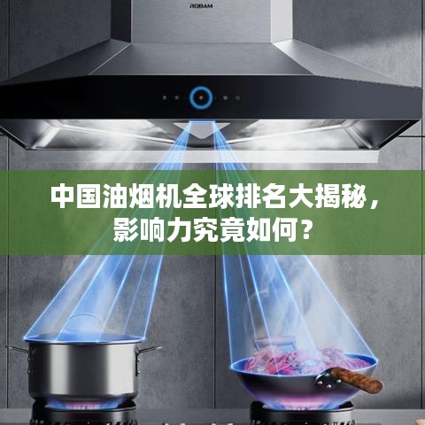 中国油烟机全球排名大揭秘，影响力究竟如何？