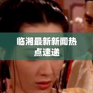 临湘最新新闻热点速递