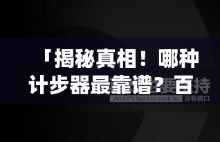 「揭秘真相！哪种计步器最靠谱？百度推荐，让你轻松选择！」