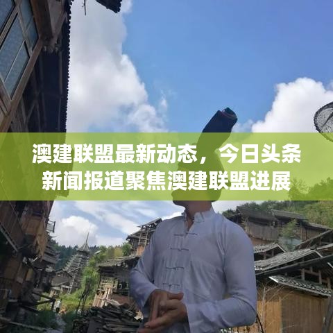 澳建联盟最新动态，今日头条新闻报道聚焦澳建联盟进展