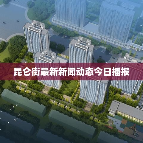 昆仑街最新新闻动态今日播报