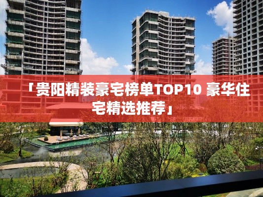 「贵阳精装豪宅榜单TOP10 豪华住宅精选推荐」