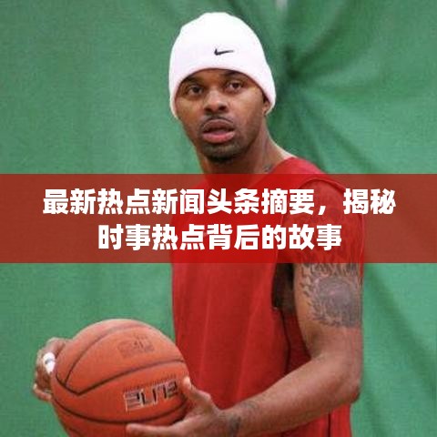 最新热点新闻头条摘要，揭秘时事热点背后的故事