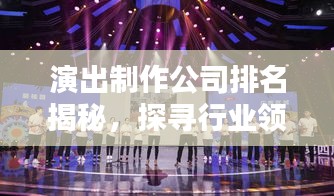 演出制作公司排名揭秘，探寻行业领军者，谁领风骚？