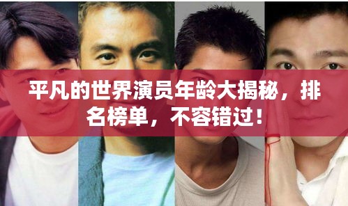 平凡的世界演员年龄大揭秘，排名榜单，不容错过！