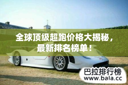 全球顶级超跑价格大揭秘，最新排名榜单！
