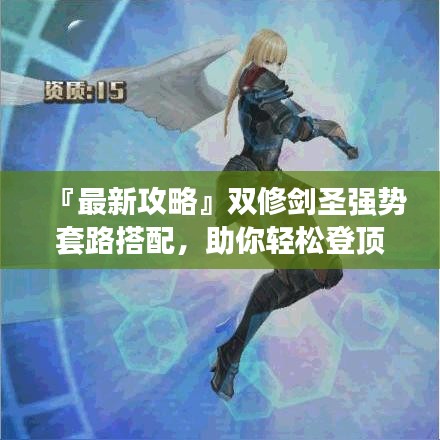『最新攻略』双修剑圣强势套路搭配，助你轻松登顶！