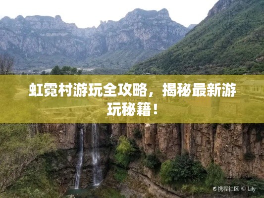 虹霓村游玩全攻略，揭秘最新游玩秘籍！