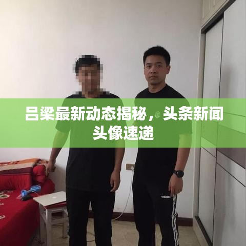 吕梁最新动态揭秘，头条新闻头像速递