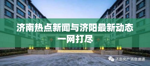 济南热点新闻与济阳最新动态一网打尽
