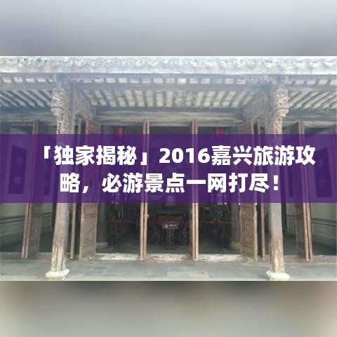 「独家揭秘」2016嘉兴旅游攻略，必游景点一网打尽！