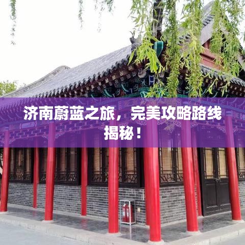 济南蔚蓝之旅，完美攻略路线揭秘！