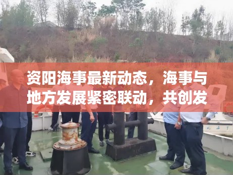 资阳海事最新动态，海事与地方发展紧密联动，共创发展新篇章！