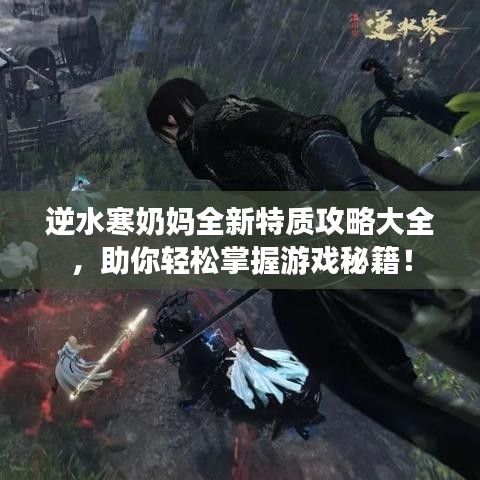 逆水寒奶妈全新特质攻略大全，助你轻松掌握游戏秘籍！