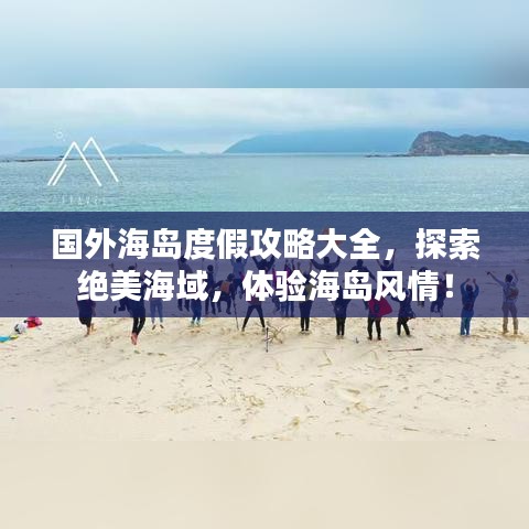 国外海岛度假攻略大全，探索绝美海域，体验海岛风情！