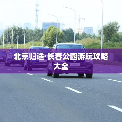 北京归途·长春公园游玩攻略大全