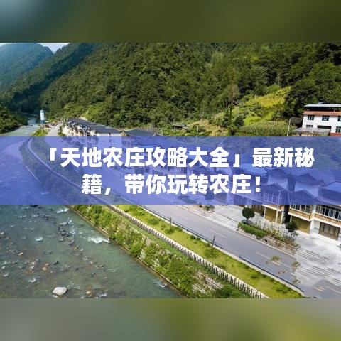 「天地农庄攻略大全」最新秘籍，带你玩转农庄！