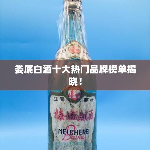 娄底白酒十大热门品牌榜单揭晓！