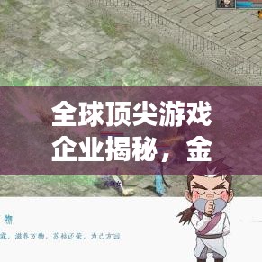全球顶尖游戏企业揭秘，金牌游戏公司排名榜单出炉！