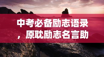 中考必备励志语录，原耽励志名言助你冲刺