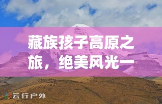 藏族孩子高原之旅，绝美风光一网打尽攻略！