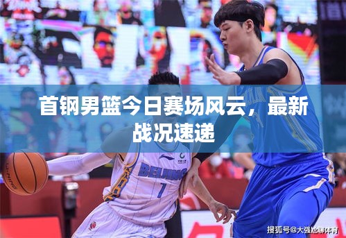 首钢男篮今日赛场风云，最新战况速递