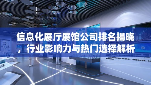 信息化展厅展馆公司排名揭晓，行业影响力与热门选择解析