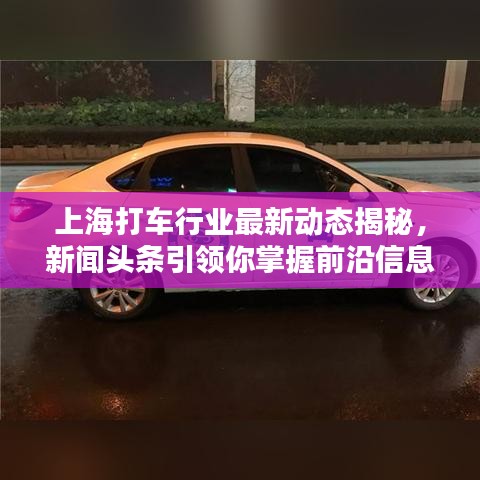 上海打车行业最新动态揭秘，新闻头条引领你掌握前沿信息
