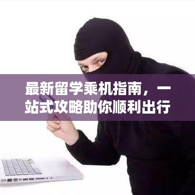 最新留学乘机指南，一站式攻略助你顺利出行！
