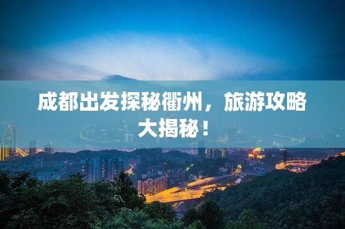 成都出发探秘衢州，旅游攻略大揭秘！