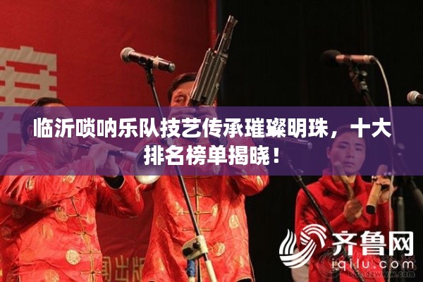 临沂唢呐乐队技艺传承璀璨明珠，十大排名榜单揭晓！