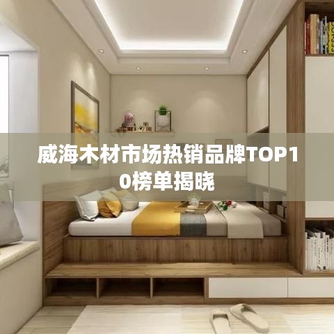威海木材市场热销品牌TOP10榜单揭晓