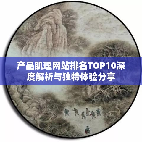 产品肌理网站排名TOP10深度解析与独特体验分享