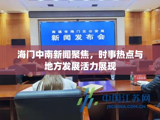 海门中南新闻聚焦，时事热点与地方发展活力展现