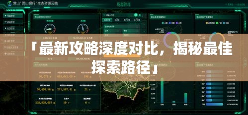 「最新攻略深度对比，揭秘最佳探索路径」