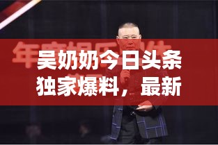 吴奶奶今日头条独家爆料，最新消息揭秘！