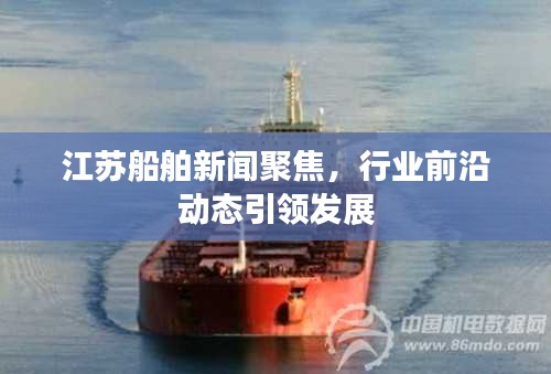 江苏船舶新闻聚焦，行业前沿动态引领发展