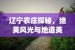 辽宁农庄探秘，绝美风光与地道美食的双重诱惑旅游攻略