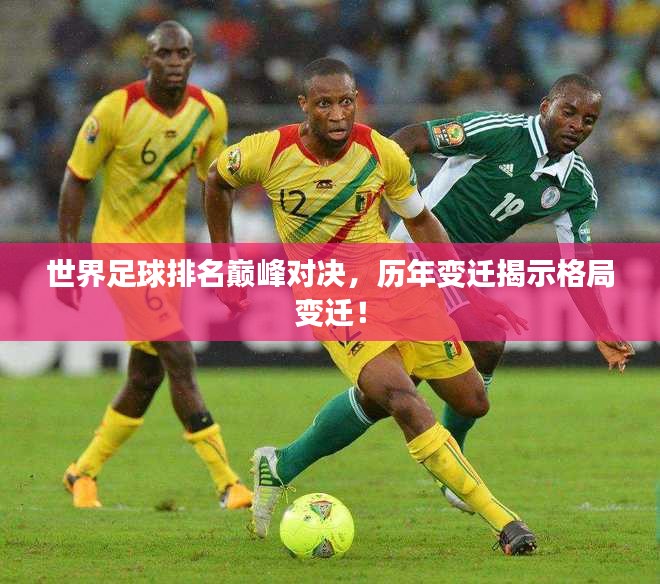 世界足球排名巅峰对决，历年变迁揭示格局变迁！