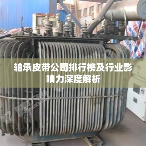 轴承皮带公司排行榜及行业影响力深度解析