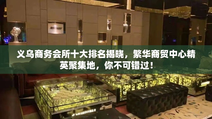 义乌商务会所十大排名揭晓，繁华商贸中心精英聚集地，你不可错过！