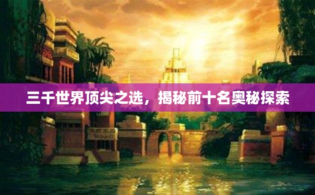 三千世界顶尖之选，揭秘前十名奥秘探索