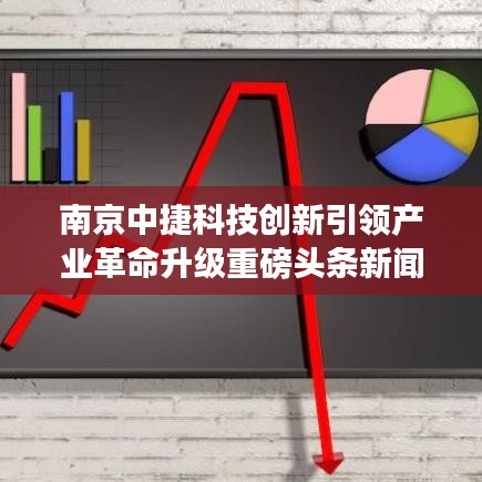 南京中捷科技创新引领产业革命升级重磅头条新闻