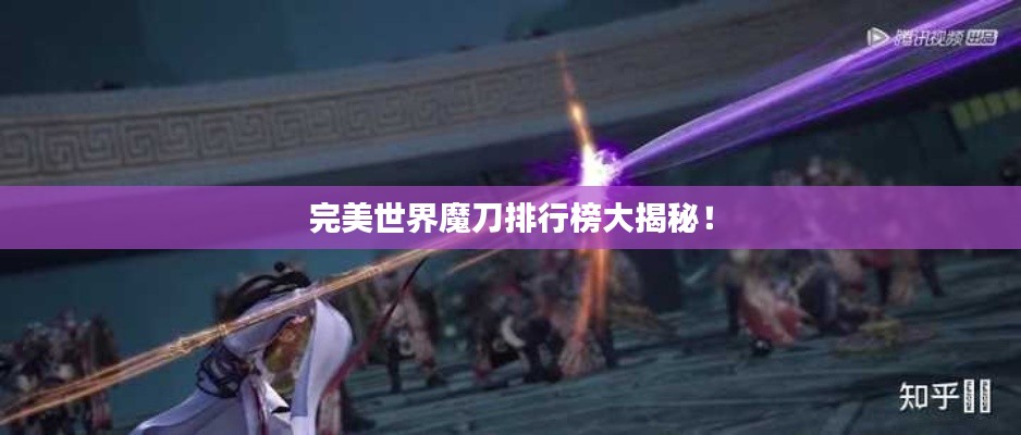 完美世界魔刀排行榜大揭秘！