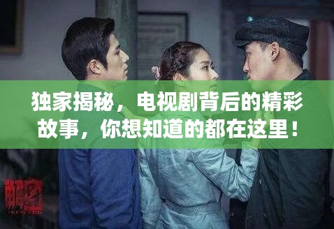 独家揭秘，电视剧背后的精彩故事，你想知道的都在这里！