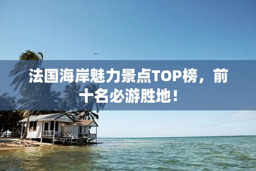 法国海岸魅力景点TOP榜，前十名必游胜地！