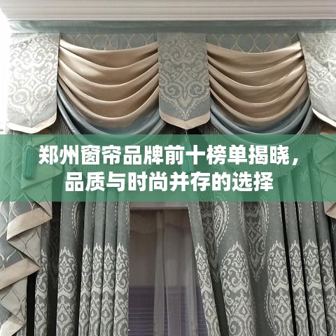 郑州窗帘品牌前十榜单揭晓，品质与时尚并存的选择