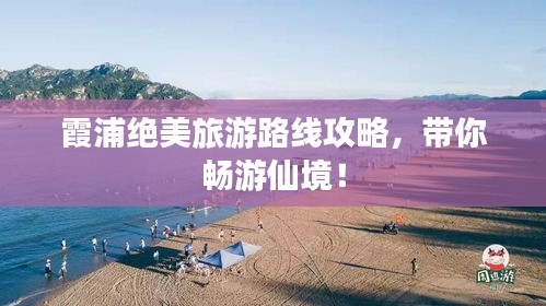 霞浦绝美旅游路线攻略，带你畅游仙境！