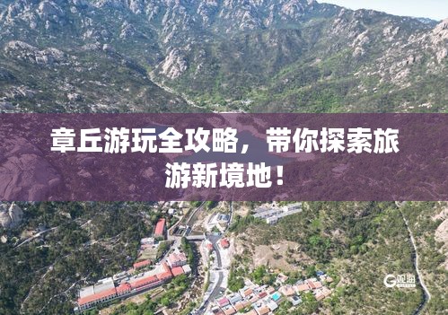 章丘游玩全攻略，带你探索旅游新境地！
